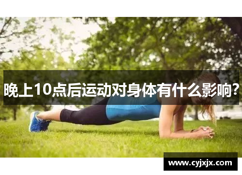 晚上10点后运动对身体有什么影响？