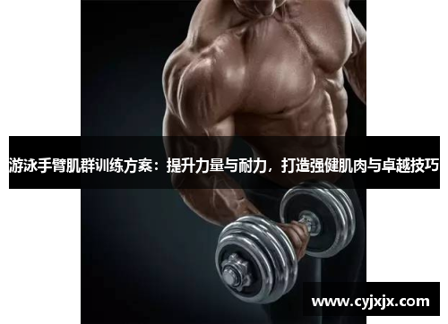 游泳手臂肌群训练方案：提升力量与耐力，打造强健肌肉与卓越技巧