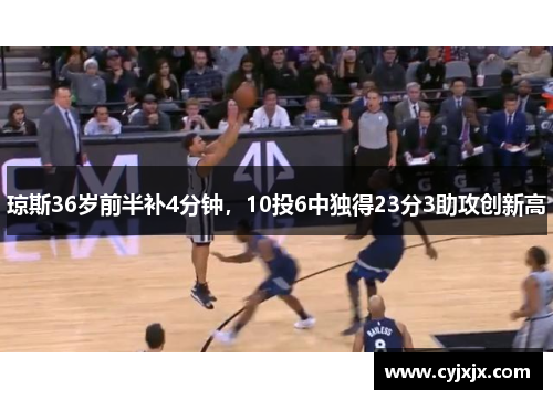琼斯36岁前半补4分钟，10投6中独得23分3助攻创新高