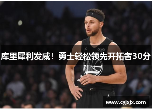 库里犀利发威！勇士轻松领先开拓者30分