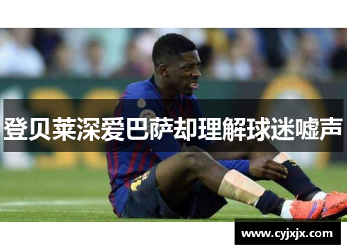登贝莱深爱巴萨却理解球迷嘘声