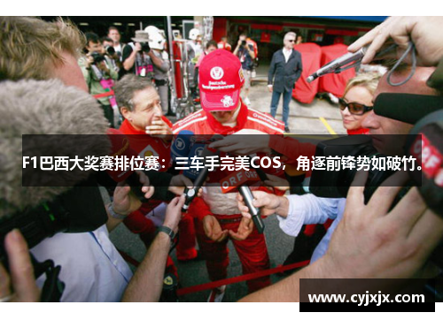 F1巴西大奖赛排位赛：三车手完美COS，角逐前锋势如破竹。