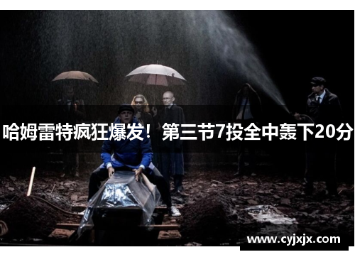 哈姆雷特疯狂爆发！第三节7投全中轰下20分