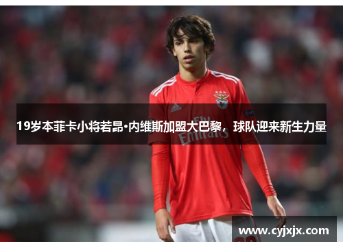 19岁本菲卡小将若昂·内维斯加盟大巴黎，球队迎来新生力量