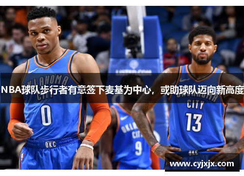 NBA球队步行者有意签下麦基为中心，或助球队迈向新高度