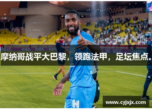 摩纳哥战平大巴黎，领跑法甲，足坛焦点。